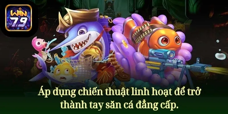 Áp dụng chiến thuật linh hoạt để thành tay săn cá đẳng cấp.