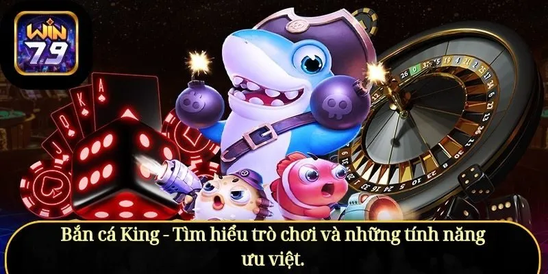 Bắn cá King - Tìm hiểu trò chơi và những tính năng ưu việt.