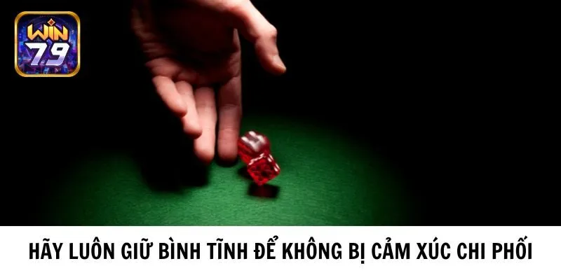 Hãy luôn giữ bình tĩnh để không bị cảm xúc chi phối