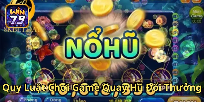 Quy Luật Chơi Game Quay Hũ Đổi Thưởng có gì đặc biệt