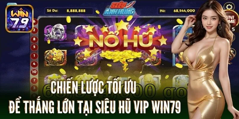Chiến lược tối ưu để thắng lớn tại siêu hũ vip