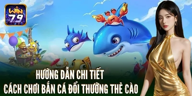 Hướng dẫn cụ thể cách chơi bắn cá đổi thưởng thẻ cào