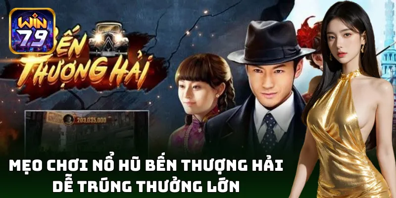 Mẹo chơi nổ hũ Bến Thượng Hải dễ trúng thưởng lớn