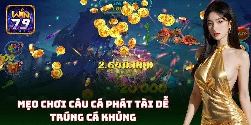 Câu Cá Phát Tài Win79 – Bí Quyết Bắn Đạn Siêu Lực, Thưởng To