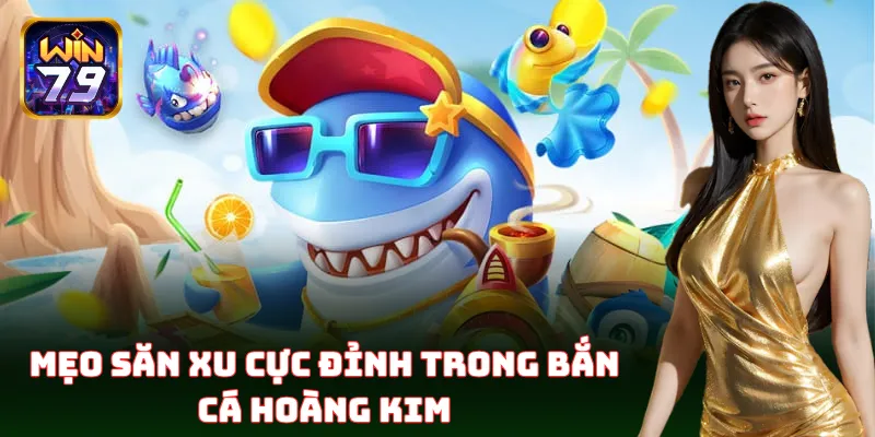 Bắn Cá Hoàng Kim – Cách Săn Cá Ẵm Trọn Tiền Thưởng Từ Win79