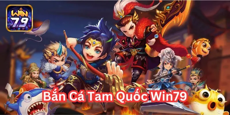 Bắn Cá Tam Quốc Win79 – Làm Chủ Game Săn Cá Đổi Thưởng Lớn!